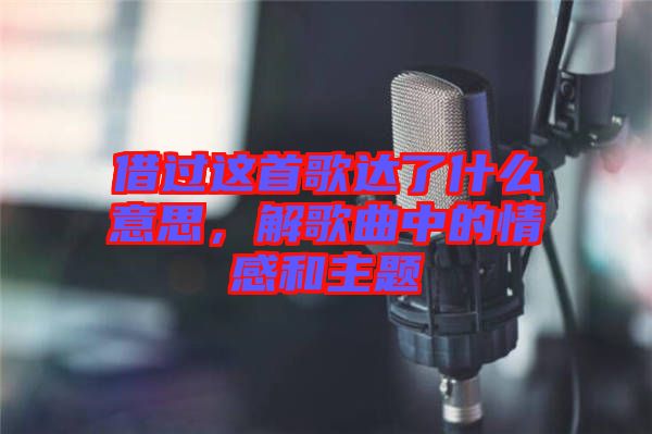 借過這首歌達了什么意思，解歌曲中的情感和主題