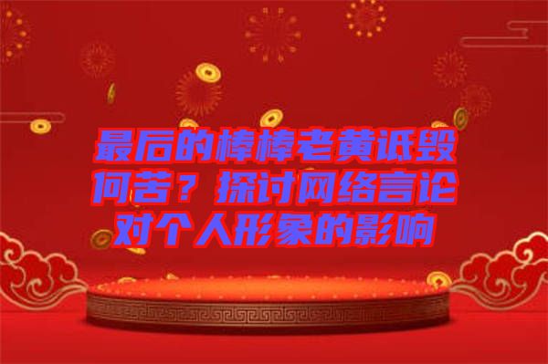 最后的棒棒老黃詆毀何苦？探討網(wǎng)絡(luò)言論對個人形象的影響