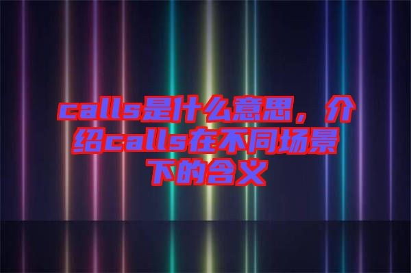 calls是什么意思，介紹calls在不同場景下的含義