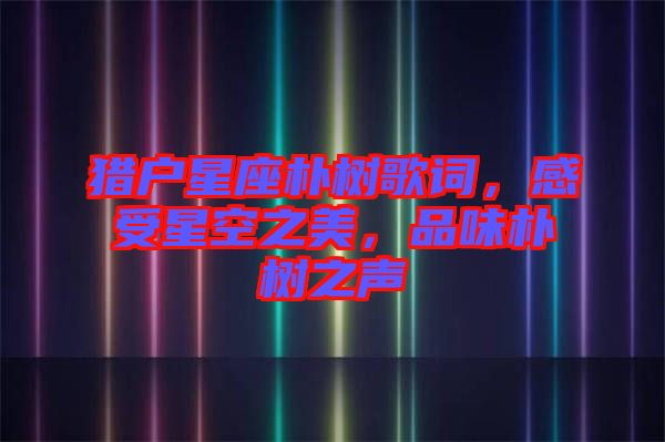 獵戶星座樸樹歌詞，感受星空之美，品味樸樹之聲