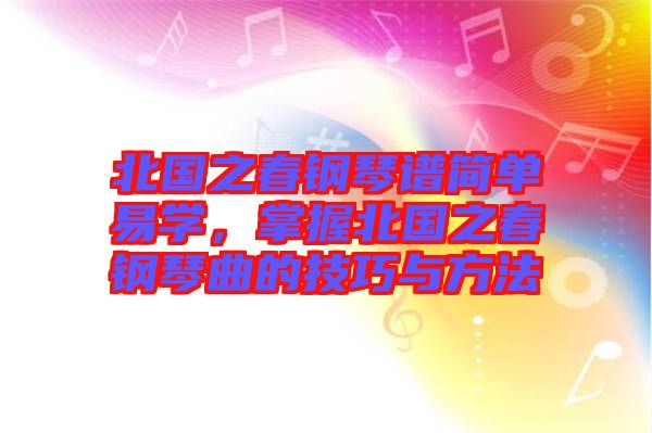 北國之春鋼琴譜簡單易學，掌握北國之春鋼琴曲的技巧與方法