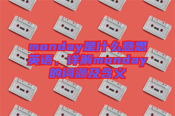 monday是什么意思英語，詳解monday的詞源及含義