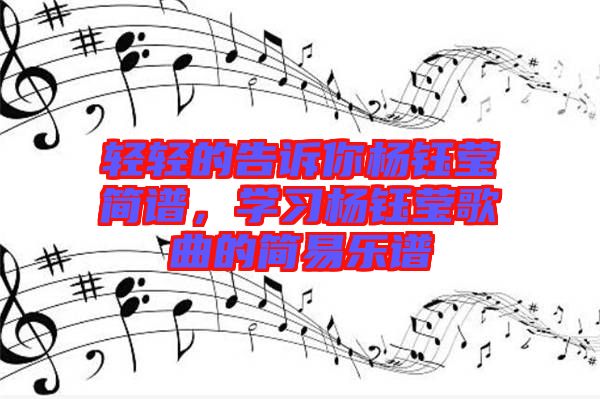 輕輕的告訴你楊鈺瑩簡(jiǎn)譜，學(xué)習(xí)楊鈺瑩歌曲的簡(jiǎn)易樂(lè)譜