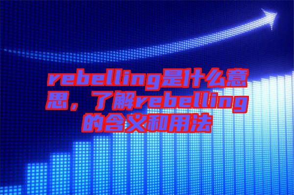 rebelling是什么意思，了解rebelling的含義和用法