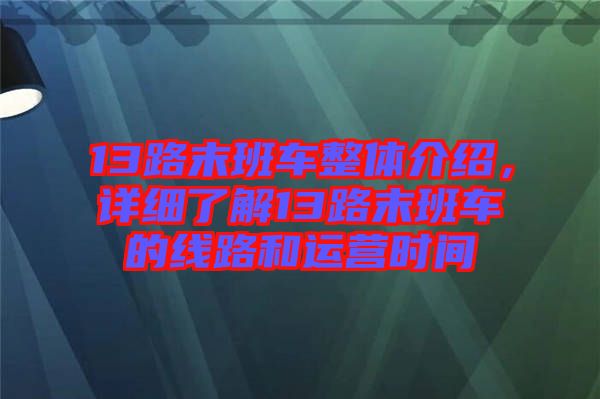 13路末班車整體介紹，詳細了解13路末班車的線路和運營時間