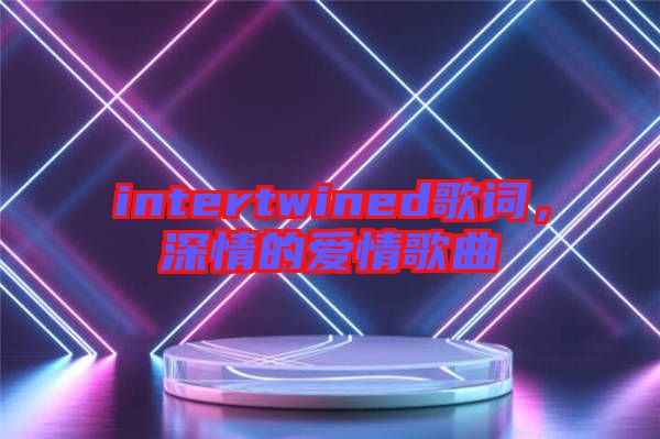 intertwined歌詞，深情的愛情歌曲