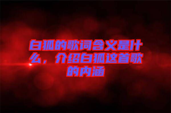 白狐的歌詞含義是什么，介紹白狐這首歌的內(nèi)涵