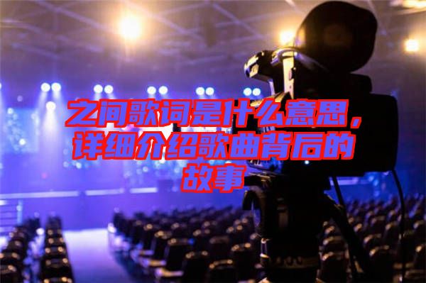 之間歌詞是什么意思，詳細(xì)介紹歌曲背后的故事