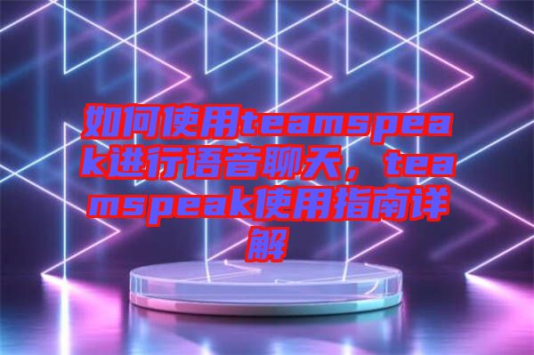 如何使用teamspeak進行語音聊天，teamspeak使用指南詳解