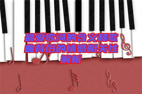 最?lèi)?ài)歌詞的含義和歌曲背后的情感相關(guān)性解析