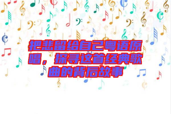 把悲留給自己粵語原唱，探尋這首經典歌曲的背后故事