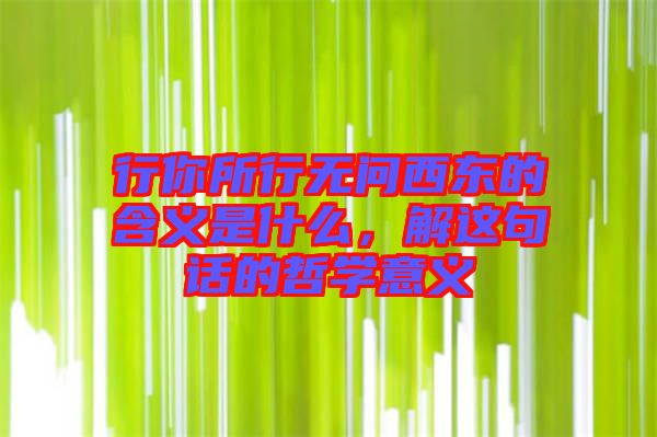 行你所行無問西東的含義是什么，解這句話的哲學(xué)意義