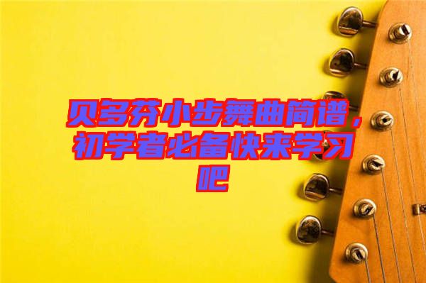 貝多芬小步舞曲簡(jiǎn)譜，初學(xué)者必備快來(lái)學(xué)習(xí)吧