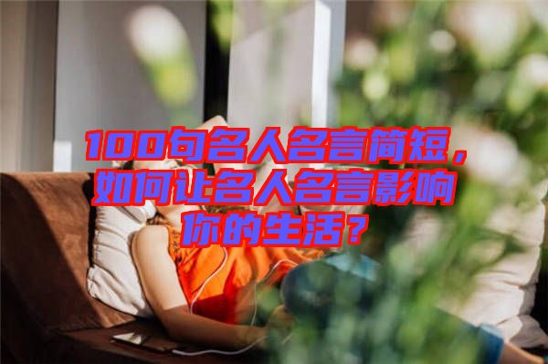 100句名人名言簡短，如何讓名人名言影響你的生活？