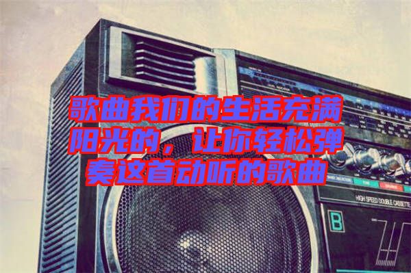 歌曲我們的生活充滿陽光的，讓你輕松彈奏這首動(dòng)聽的歌曲