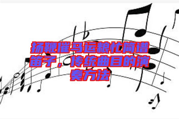 揚(yáng)鞭催馬運(yùn)糧忙簡譜笛子，傳統(tǒng)曲目的演奏方法