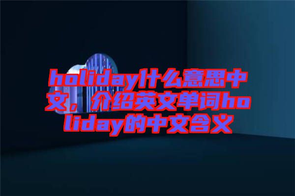 holiday什么意思中文，介紹英文單詞holiday的中文含義