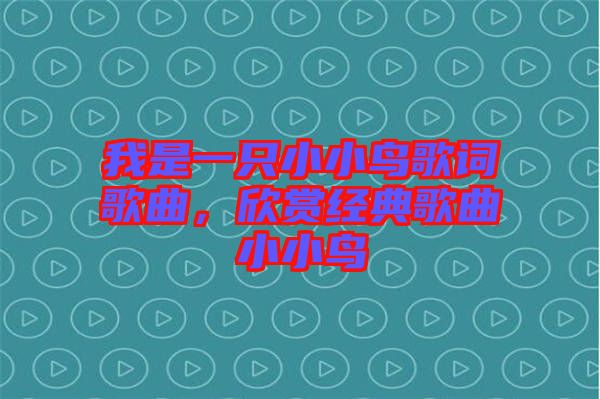 我是一只小小鳥歌詞歌曲，欣賞經(jīng)典歌曲小小鳥