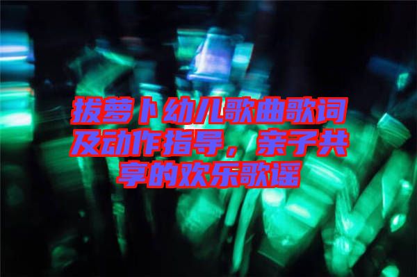 拔蘿卜幼兒歌曲歌詞及動(dòng)作指導(dǎo)，親子共享的歡樂歌謠