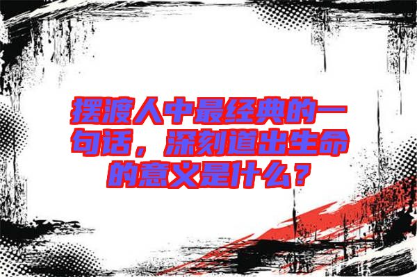 擺渡人中最經(jīng)典的一句話，深刻道出生命的意義是什么？