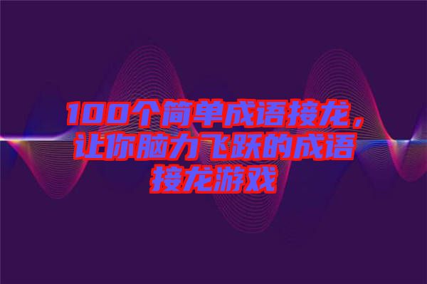 100個(gè)簡單成語接龍，讓你腦力飛躍的成語接龍游戲