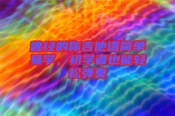 曾經(jīng)的你吉他譜簡(jiǎn)單易學(xué)，初學(xué)者也能輕松彈奏