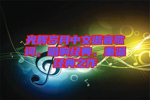 光輝歲月中文諧音歌詞，唱響經(jīng)典，重溫經(jīng)典之作