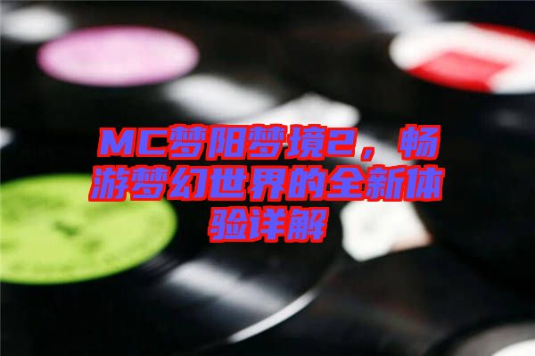 MC夢(mèng)陽(yáng)夢(mèng)境2，暢游夢(mèng)幻世界的全新體驗(yàn)詳解