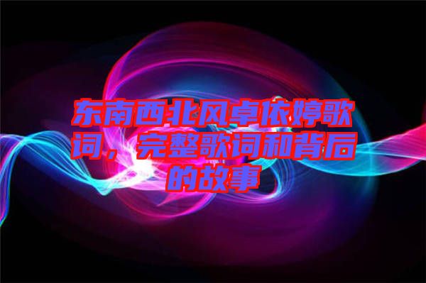 東南西北風(fēng)卓依婷歌詞，完整歌詞和背后的故事