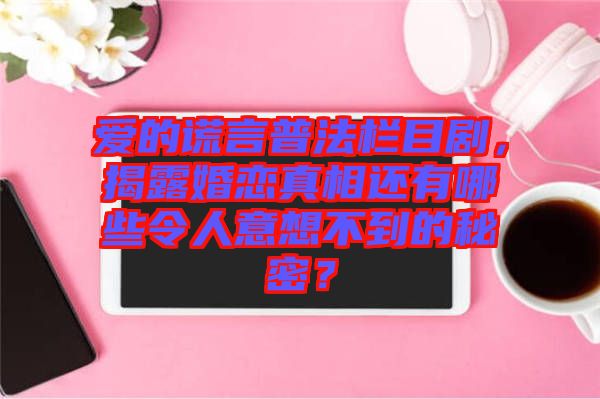 愛的謊言普法欄目劇，揭露婚戀真相還有哪些令人意想不到的秘密？