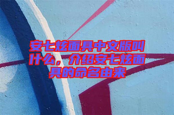 安七炫面具中文版叫什么，介紹安七炫面具的命名由來