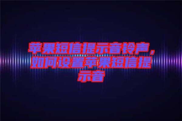 蘋果短信提示音鈴聲，如何設置蘋果短信提示音