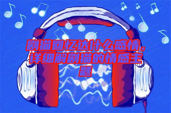 劇貓回憶達(dá)什么感情，詳細(xì)解劇貓的情感主題