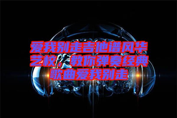 愛我別走吉他譜風華藝校，教你彈奏經(jīng)典歌曲愛我別走