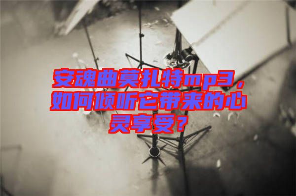 安魂曲莫扎特mp3，如何傾聽它帶來的心靈享受？