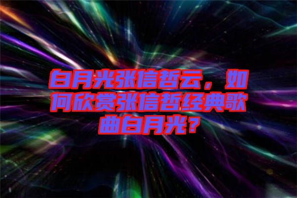 白月光張信哲云，如何欣賞張信哲經(jīng)典歌曲白月光？