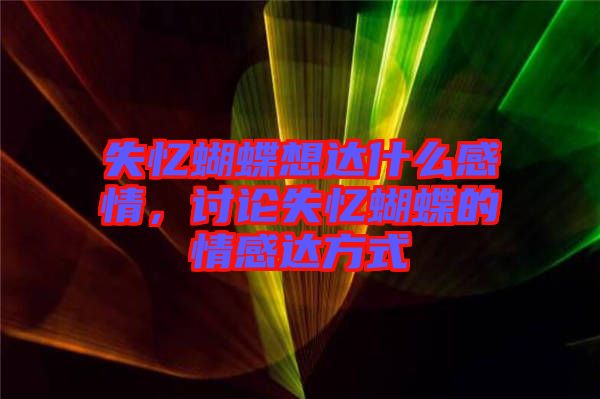 失憶蝴蝶想達(dá)什么感情，討論失憶蝴蝶的情感達(dá)方式