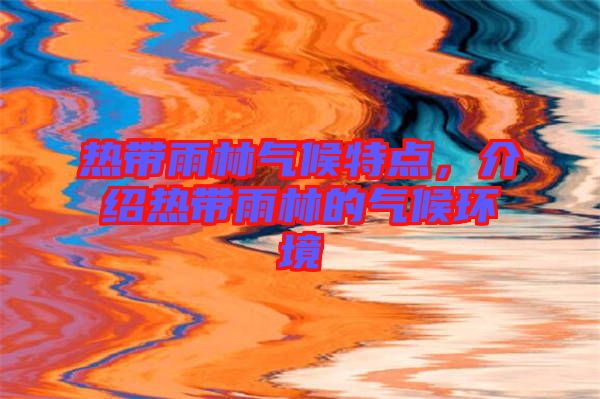 熱帶雨林氣候特點(diǎn)，介紹熱帶雨林的氣候環(huán)境