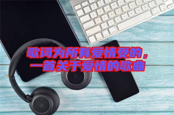 歌詞為所有愛情受的，一首關于愛情的歌曲