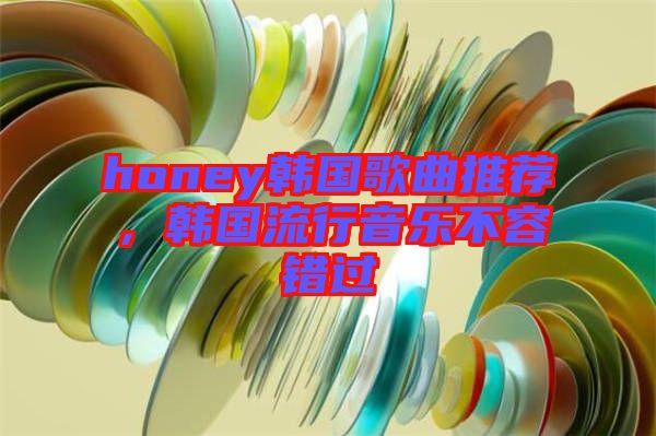 honey韓國歌曲推薦，韓國流行音樂不容錯過