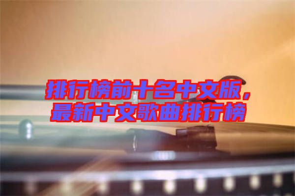 排行榜前十名中文版，最新中文歌曲排行榜