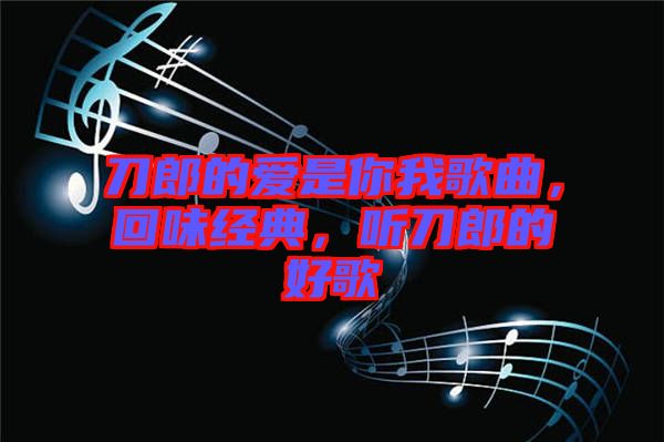 刀郎的愛是你我歌曲，回味經(jīng)典，聽刀郎的好歌