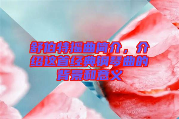 舒伯特?fù)u曲簡(jiǎn)介，介紹這首經(jīng)典鋼琴曲的背景和意義