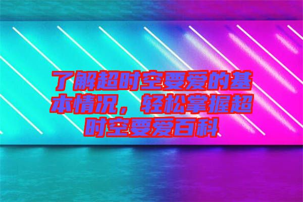 了解超時(shí)空要愛的基本情況，輕松掌握超時(shí)空要愛百科