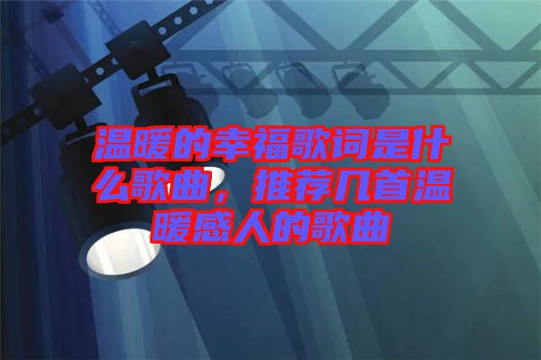 溫暖的幸福歌詞是什么歌曲，推薦幾首溫暖感人的歌曲