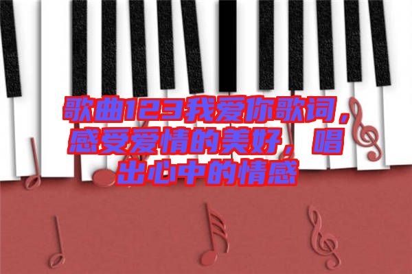 歌曲123我愛你歌詞，感受愛情的美好，唱出心中的情感