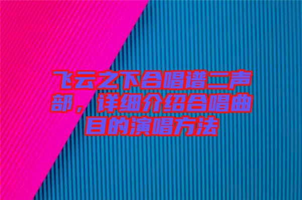 飛云之下合唱譜二聲部，詳細(xì)介紹合唱曲目的演唱方法