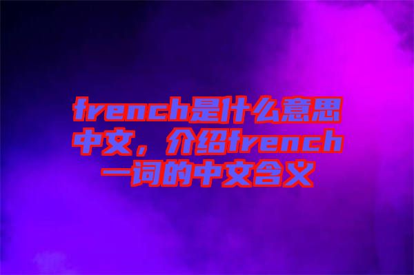 french是什么意思中文，介紹french一詞的中文含義