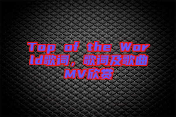 Top of the World歌詞，歌詞及歌曲MV欣賞