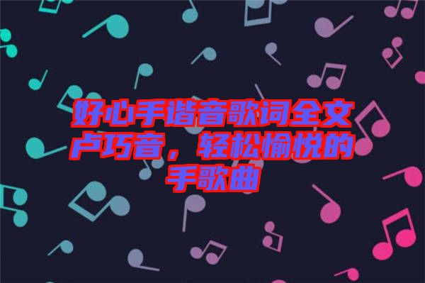 好心手諧音歌詞全文盧巧音，輕松愉悅的手歌曲